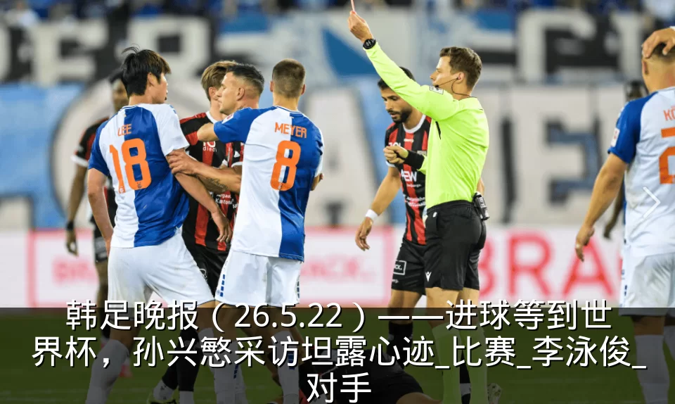 韩足晚报（26.5.22）——进球等到世界杯，孙兴慜采访坦露心迹_比赛_李泳俊_对手
