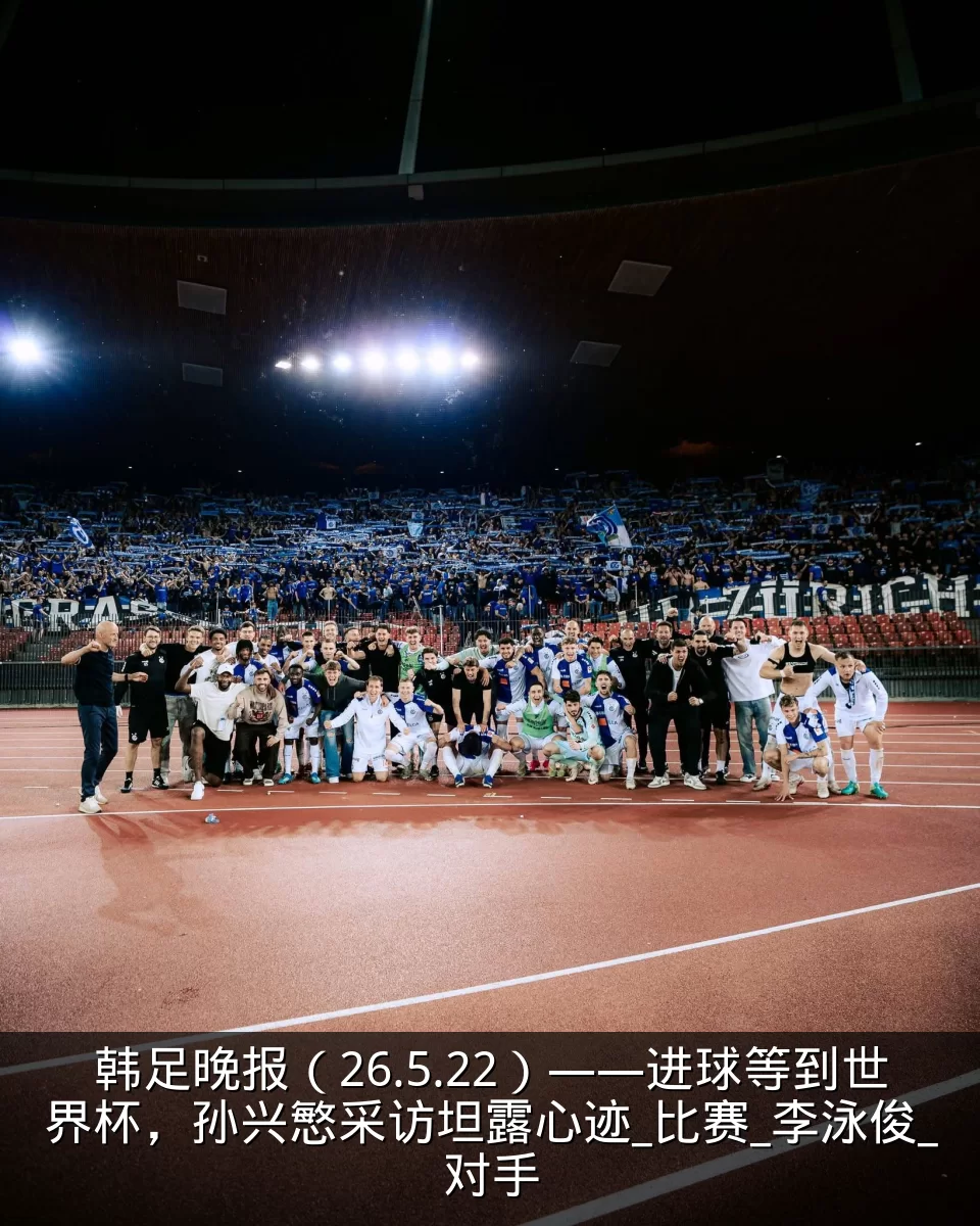 韩足晚报（26.5.22）——进球等到世界杯，孙兴慜采访坦露心迹_比赛_李泳俊_对手