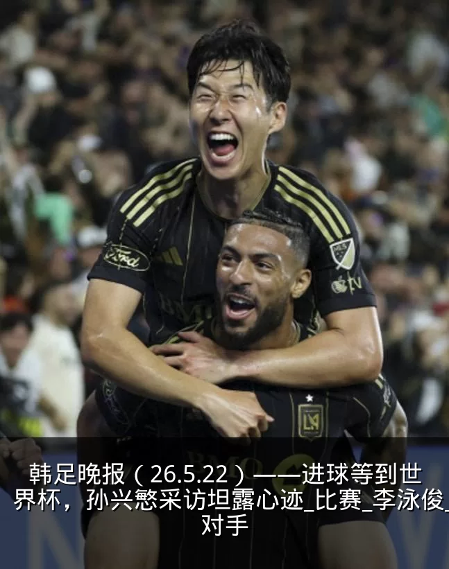 韩足晚报（26.5.22）——进球等到世界杯，孙兴慜采访坦露心迹_比赛_李泳俊_对手