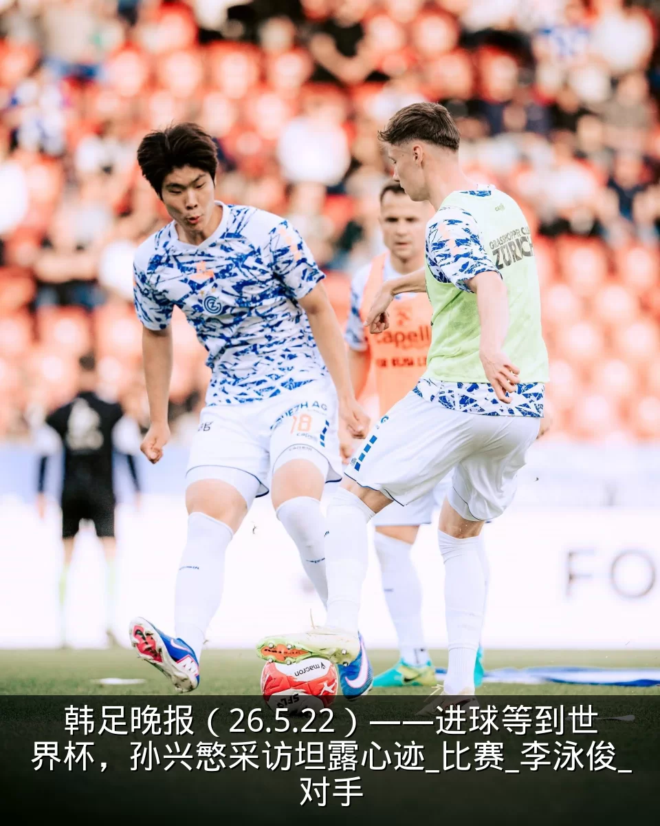 韩足晚报（26.5.22）——进球等到世界杯，孙兴慜采访坦露心迹_比赛_李泳俊_对手